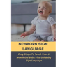 Newborn Sign Language: Easy Steps To Teach Your 6 Month Old Baby Plus Old Baby Sign Language: Basic Baby Sign Language