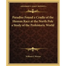 Paradise Found a Cradle of the Human Race at the North Pole a Study of the Prehistoric World