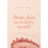 Clean Skin in a Dirty World: Beautiful Skin - Toxin Free