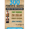 300 powerful quotes from top motivators Tony Robbins Zig Ziglar Robert Kiyosaki John Maxwell ... to lift you up.