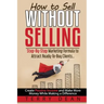 How to Sell Without Selling: Step-By-Step Marketing Formula to Attract Ready-to-Buy Clients...Create Passive Income and Make More Money While Makin