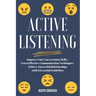 Active Listening: Improve Your Conversation Skills, Learn Effective Communication Techniques, Achieve Successful Relationships with 6 Es