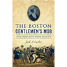 Boston Gentlemen's Mob: Maria Chapman and the Abolition Riot of 1835