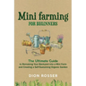 Mini Farming for Beginners: The Ultimate Guide to Remaking Your Backyard into a Mini Farm and Creating a Self-Sustaining Organic Garden