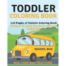 Toddler Coloring Book: 110 pages of things that go: Bus, Cars And Trucks Coloring Book for Kids