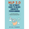 NLP 2.0 - The Ultimate Guide to Neuro Linguistic Programming: How to Rewire Your Brain and Create the Life You Want and Become the Person You Were Mea
