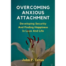 Overcoming Anxious Attachment: Developing Security And Finding Happiness In Love And Life