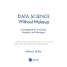 Data Science Without Makeup: A Guidebook for End-Users, Analysts, and Managers