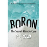 Boron - The secrect miracle cure: The ultimate cure for many diseases, inflammatitons, ...