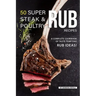 50 Super Steak & Poultry Rub Recipes: A Complete Cookbook of Taste-Tempting Rub Ideas!