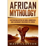 African Mythology: Captivating Myths of Gods, Goddesses, and Legendary Creatures of Africa