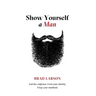 Show Yourself A Man: End the confusion. Form your identity. Forge your manhood.