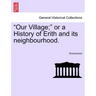Our Village; Or a History of Erith and Its Neighbourhood.