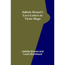 Juliette Drouet's Love-Letters to Victor Hugo