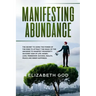 Manifesting Abundance: The Secret to Using the Power of the Mind to Attract the Magic of the Universe to Manifest Prosperity on Every Side of