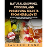Natural Growing, Cooking, and Preserving Secrets from Herblady13: With Tips for Herbs, Vegetables, Healthy Cooking, Lawn Care, Flowers, etc.