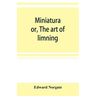 Miniatura; or, The art of limning