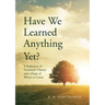 Have We Learned Anything Yet?: A Reflection of Mankind's History and a Hope of What's to Come