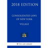 Consolidated Laws of New York - Village (2018 Edition)