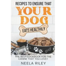 Recipes to Ensure that Your dog Eats Healthily: The Best Cookbook for the Canine that You Love!!