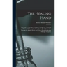 The Healing Hand: Teaching the Principles of Healing Through the Threefold Method Of: Suggestion Through the Hand. Suggestion Through th