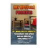 DIY Upcycle Projects: 20+ Wood Pallets Projects to Decorate Your Space & Add Amazing Functionality: (DIY Wood Pallet Projects, DIY Pallete P
