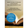 How to Self-Publish Your Book the CreateSpace Way: A Step-by-Step Guide To Writing, Printing and Selling Your Own Book Using Print On Demand