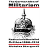 The German Idea of Militarism: Radical and Socialist Critics 1866 1914