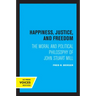 Happiness, Justice, and Freedom: The Moral and Political Philosophy of John Stuart Mill