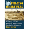 Building the Brewers: Bud Selig and the Return of Major League Baseball to Milwaukee