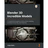 Blender 3D Incredible Models: A comprehensive guide to hard-surface modeling, procedural texturing, and rendering