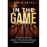 In The Game: 24 Short Stories About The Extraordinary Game Of Basketball: 24 Short Stories About The Extraordinary Game Of Baseball