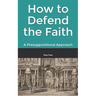 How to Defend the Faith: A Presuppositional Approach