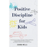 Positive Discipline for Kids: The Essential Guide to Manage Children's Behavior, Develop Effective Communication and Raise a Positive and Confident Ch