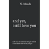 and yet, i still love you: how can I let someone else get close if I don't know how to let you go?