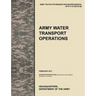Army Water Transport Operations: The official U.S. Army Tactics, Techniques, and Procedures manual ATTP 4-15 (FM 55-50), February 2011