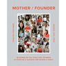 Mother / Founder: 68 Women on the Trials and Triumphs of Starting a Business and Raising a Family