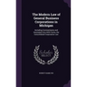 The Modern Law of General Business Corporations in Michigan: Including Commentaries and Annotated Acts With Forms, the Consolidated Corporation Law