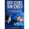 Data Science From Scratch: Ultimate Guide To Master Data Mining And Data-Analytic From Linear Algebra And Statistics To Practical Examples Of Neu