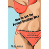 How to Get the Perfect Brazilian Wax: A Step-By-Step Guide to Getting the Perfect Brazilian and Finding Your Inner Goddess
