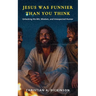 Jesus Was Funnier Than You Think: Unlocking His Wit, Wisdom, and Unexpected Humor