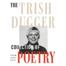 The Trish Dugger Collection of Poetry: From 1948-2019