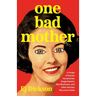 One Bad Mother: In Praise of Psycho Housewives, Stage Parents, Momfluencers, and Other Women We Love to Hate