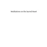 Meditations on the Sacred Heart: Commentary & Meditations on the Devotion of the First Fridays, the Apostleship of Prayer, the Holy Hour