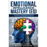 Emotional Intelligence Mastery (EQ): The Guide to Mastering Emotions and Why It Can Matter More Than IQ