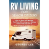 RV Living for Senior Citizens: How to Start and Manage Full Time RV Living as a Retiree Over the Age of 60