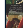 An Impartial History of the War in America: Between Great Britain and Her Colonies, From Its Commencement to the End of the Year 1779. Exhibiting a Ci