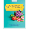 Whole Food Vegetarian Cookbook: 135 Recipes for Healthy, Unprocessed Food