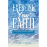 Exercise Your Faith: 30 Devotions to Help Strengthen Your Walk Physically and Spiritually