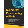 Kubernetes Programming with Go: Programming Kubernetes Clients and Operators Using Go and the Kubernetes API